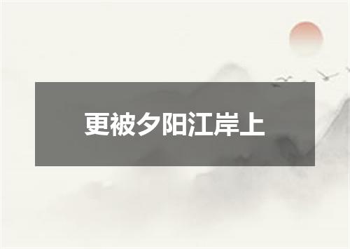 更被夕阳江岸上
