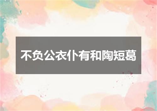 不负公衣仆有和陶短葛