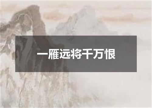 一雁远将千万恨