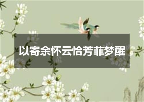 以寄余怀云恰芳菲梦醒