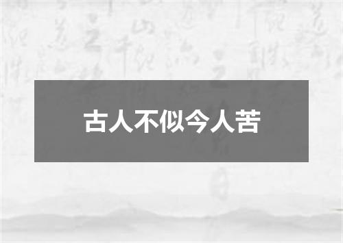 古人不似今人苦