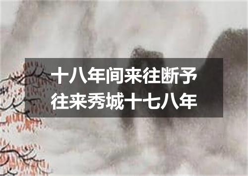 十八年间来往断予往来秀城十七八年