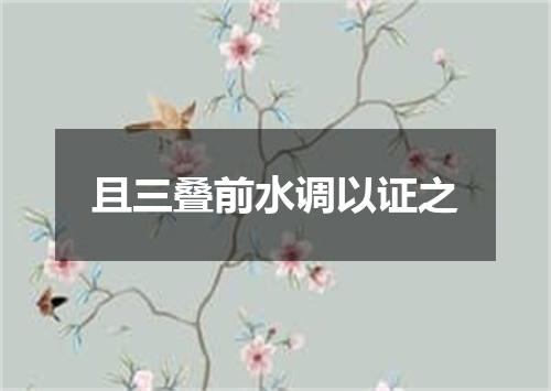 且三叠前水调以证之
