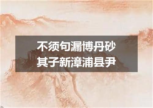 不须句漏博丹砂其子新漳浦县尹