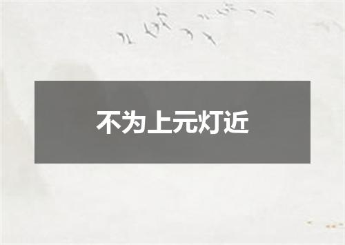 不为上元灯近