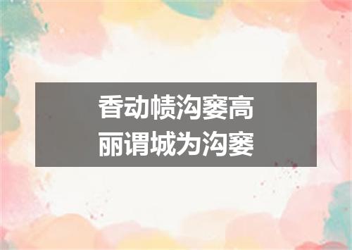 香动帻沟窭高丽谓城为沟窭