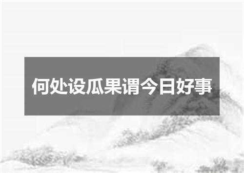 何处设瓜果谓今日好事