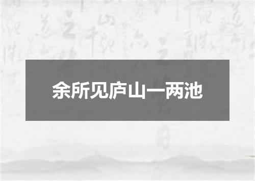 余所见庐山一两池