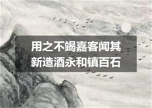用之不竭嘉客闻其新造酒永和镇百石
