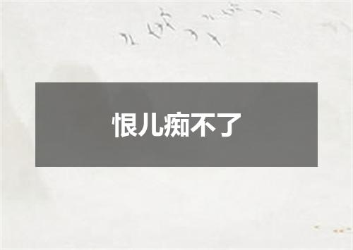 恨儿痴不了
