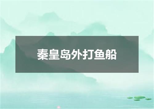 秦皇岛外打鱼船