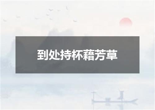 到处持杯藉芳草