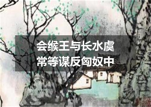 会缑王与长水虞常等谋反匈奴中