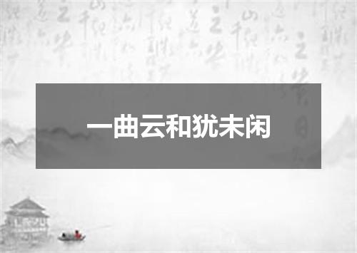 一曲云和犹未闲