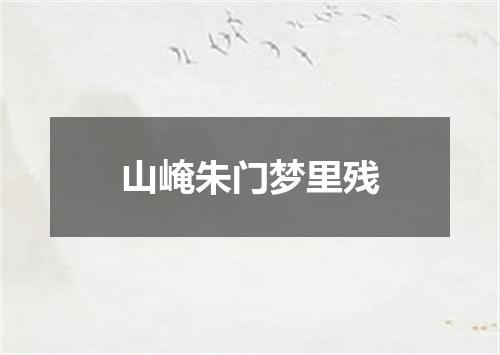 山崦朱门梦里残