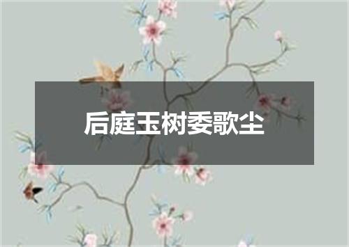 后庭玉树委歌尘