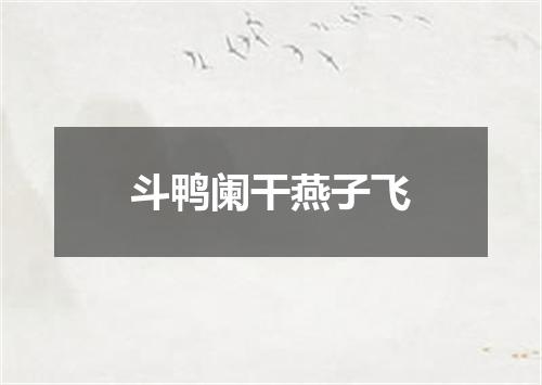 斗鸭阑干燕子飞