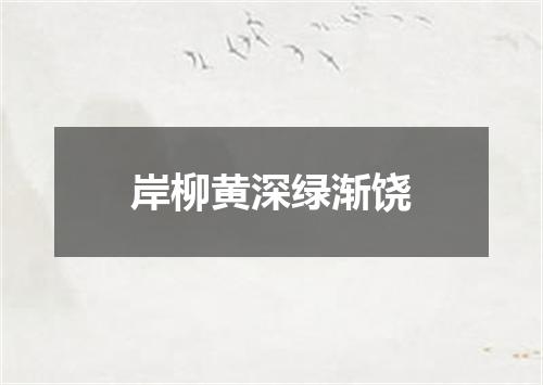 岸柳黄深绿渐饶