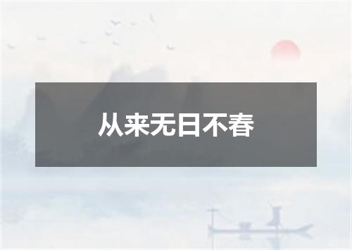 从来无日不春