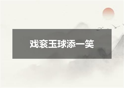 戏衮玉球添一笑