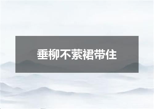 垂柳不萦裙带住