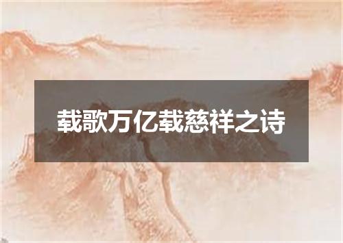 载歌万亿载慈祥之诗