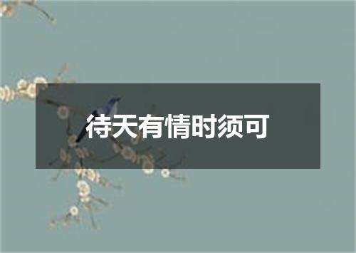 待天有情时须可