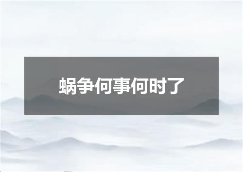 蜗争何事何时了