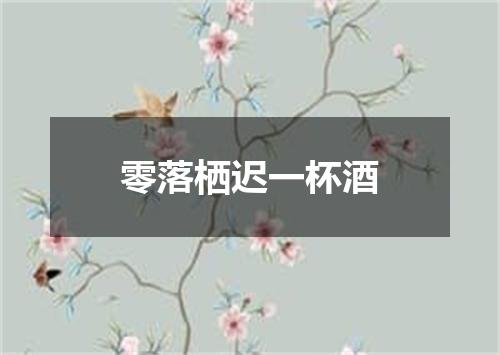零落栖迟一杯酒