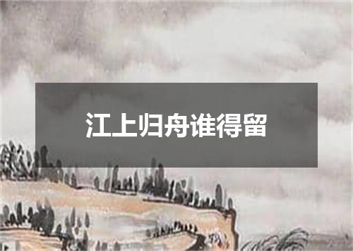 江上归舟谁得留