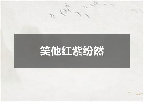 笑他红紫纷然