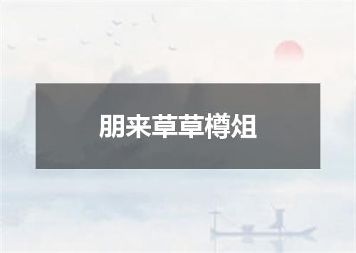 朋来草草樽俎