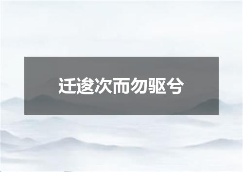 迁逡次而勿驱兮