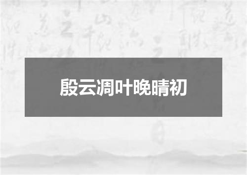 殷云凋叶晚晴初