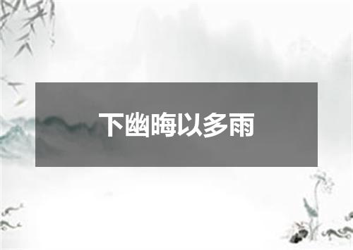 下幽晦以多雨