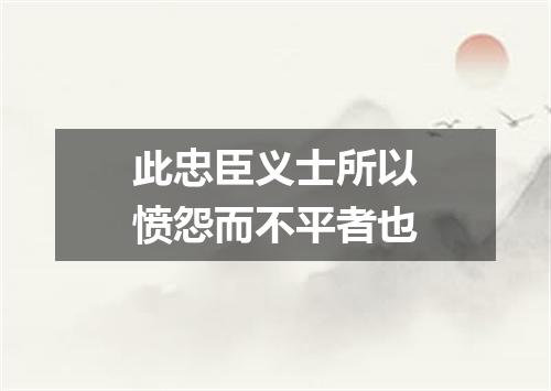 此忠臣义士所以愤怨而不平者也