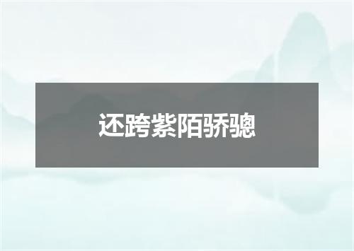 还跨紫陌骄骢