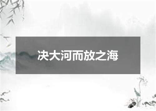 决大河而放之海