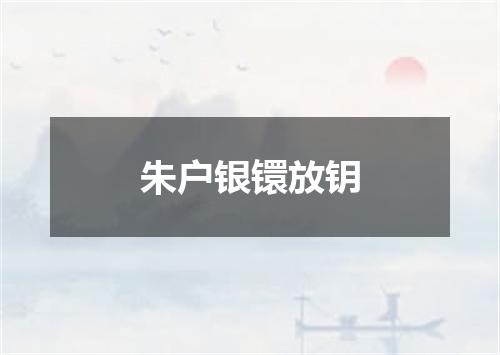 朱户银镮放钥