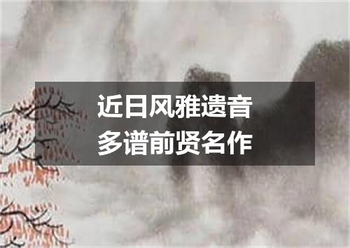 近日风雅遗音多谱前贤名作