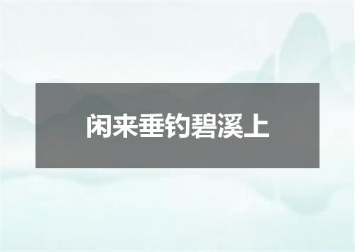 闲来垂钓碧溪上