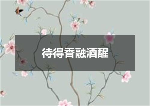 待得香融酒醒