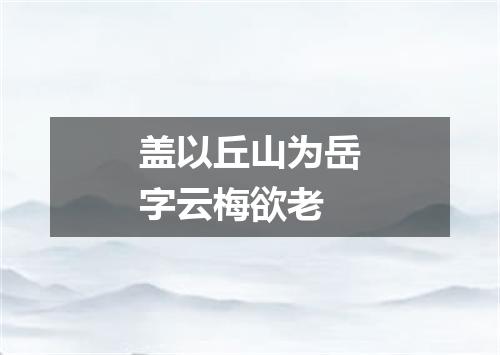 盖以丘山为岳字云梅欲老