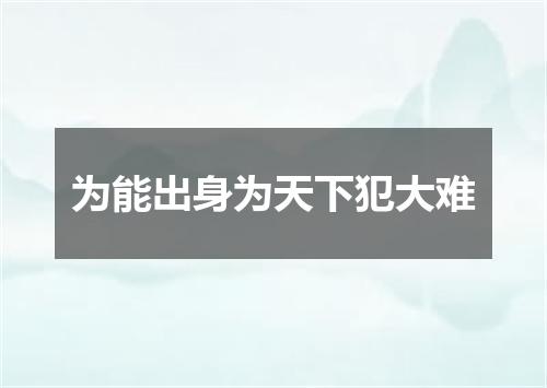 为能出身为天下犯大难