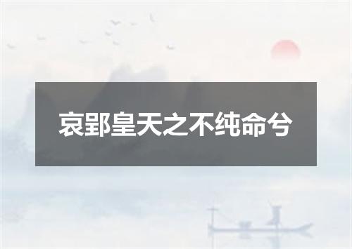哀郢皇天之不纯命兮
