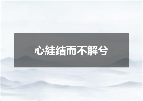 心絓结而不解兮