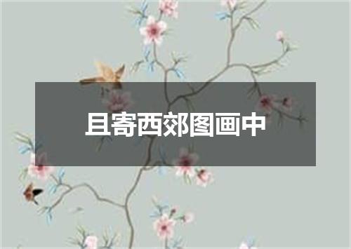 且寄西郊图画中