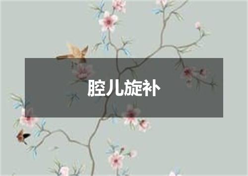 腔儿旋补