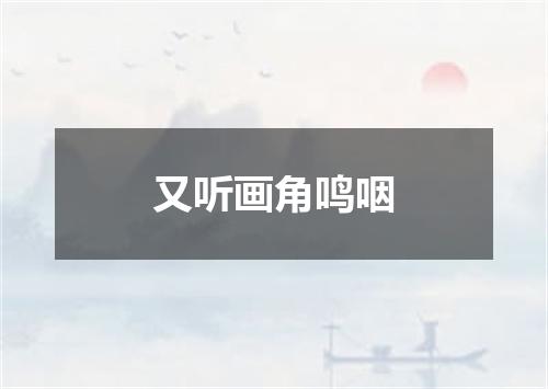 又听画角鸣咽