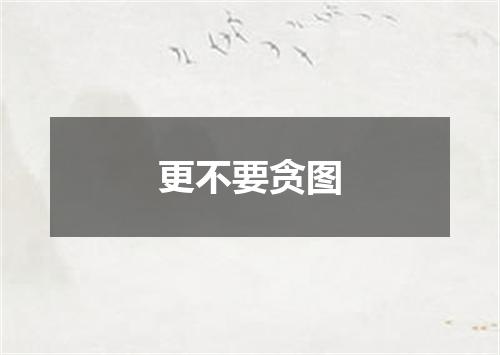 更不要贪图